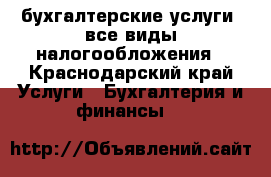 бухгалтерские услуги  все виды налогообложения - Краснодарский край Услуги » Бухгалтерия и финансы   